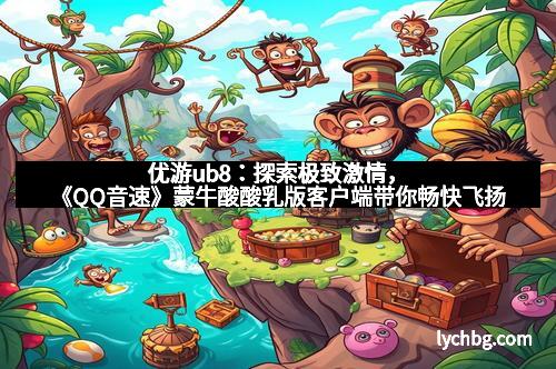 优游ub8：探索极致激情，《QQ音速》蒙牛酸酸乳版客户端带你畅快飞扬
